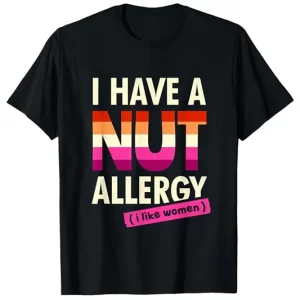 Funny 'I Have a Nut Allergy' women's lesbian pride t-shirt with vibrant colors of the Lesbian Pride flag. IGottaHaveItNow."